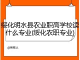 绥化明水县农业职高学校读什么专业(绥化农职专业)