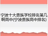 宁波十大贵族学校排名第几啊高中(宁波贵族高中排名)