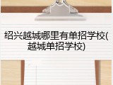 绍兴越城哪里有单招学校(越城单招学校)