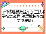 白银靖远县数控车加工技术学校怎么样(靖远数控车加工学校评价)