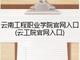 云南工程职业学院官网入口(云工院官网入口)