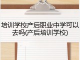 培训学校产后职业中学可以去吗(产后培训学校)