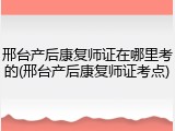 邢台产后康复师证在哪里考的(邢台产后康复师证考点)