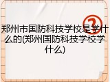 郑州市国防科技学校是学什么的(郑州国防科技学校学什么)