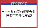 自考本科有没有师范专业(自考本科师范专业)