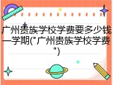 广州贵族学校学费要多少钱一学期("广州贵族学校学费")