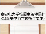 泰安电力学校招生条件是什么(泰安电力学校招生要求)