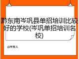 黔东南岑巩县单招培训比较好的学校(岑巩单招培训名校)