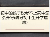 初中的孩子说考不上高中怎么开导(疏导初中生升学焦虑)