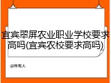 宜宾翠屏农业职业学校要求高吗(宜宾农校要求高吗)
