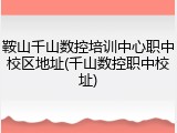 鞍山千山数控培训中心职中校区地址(千山数控职中校址)
