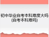 初中毕业自考本科难度大吗(自考本科难吗)