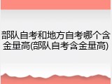 部队自考和地方自考哪个含金量高(部队自考含金量高)