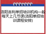 洛阳吉利单招培训机构一般每天上几节课(洛阳单招培训课程安排)