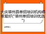 大庆肇州县单招培训机构哪家最好("肇州单招培训优选")