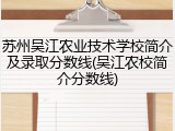 苏州吴江农业技术学校简介及录取分数线(吴江农校简介分数线)