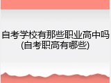 自考学校有那些职业高中吗(自考职高有哪些)