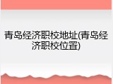 青岛经济职校地址(青岛经济职校位置)