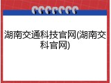 湖南交通科技官网(湖南交科官网)