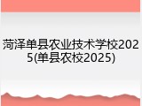 菏泽单县农业技术学校2025(单县农校2025)