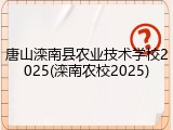 唐山滦南县农业技术学校2025(滦南农校2025)