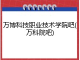万博科技职业技术学院吧(万科院吧)
