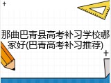 那曲巴青县高考补习学校哪家好(巴青高考补习推荐)