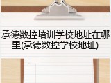 承德数控培训学校地址在哪里(承德数控学校地址)