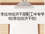 枣庄市经济干部职工中专学校(枣庄经济干校)