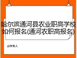 哈尔滨通河县农业职高学校如何报名(通河农职高报名)
