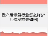 做产后修复行业怎么样(产后修复前景如何)