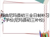 那曲尼玛县初三全日制补习学校(尼玛县初三补校)