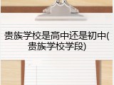贵族学校是高中还是初中(贵族学校学段)