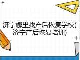 济宁哪里找产后恢复学校(济宁产后恢复培训)