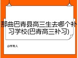 那曲巴青县高三生去哪个补习学校(巴青高三补习)