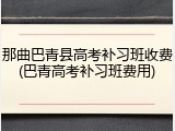 那曲巴青县高考补习班收费(巴青高考补习班费用)