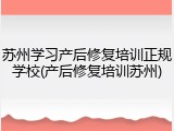苏州学习产后修复培训正规学校(产后修复培训苏州)