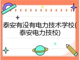 泰安有没有电力技术学校(泰安电力技校)