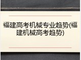 福建高考机械专业趋势(福建机械高考趋势)