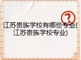 江苏贵族学校有哪些专业(江苏贵族学校专业)