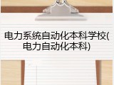 电力系统自动化本科学校(电力自动化本科)