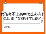 女孩考不上高中怎么办有什么出路("女孩升学出路")