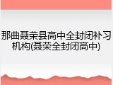 那曲聂荣县高中全封闭补习机构(聂荣全封闭高中)