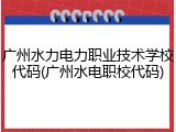 广州水力电力职业技术学校代码(广州水电职校代码)