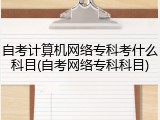 自考计算机网络专科考什么科目(自考网络专科科目)