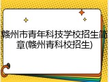 赣州市青年科技学校招生简章(赣州青科校招生)