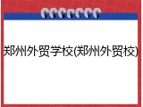 郑州外贸学校(郑州外贸校)