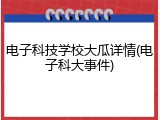 电子科技学校大瓜详情(电子科大事件)