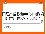 揭阳产后恢复中心在哪(揭阳产后恢复中心地址)