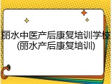 丽水中医产后康复培训学校(丽水产后康复培训)